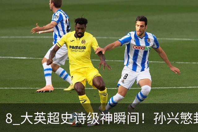 8 大英超史诗级神瞬间！孙兴慜封神时刻：欧洲防线顶得住吗？